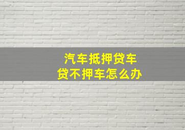 汽车抵押贷车贷不押车怎么办