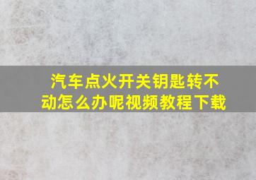 汽车点火开关钥匙转不动怎么办呢视频教程下载