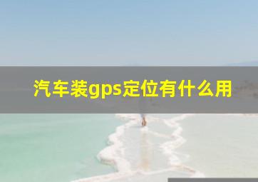 汽车装gps定位有什么用