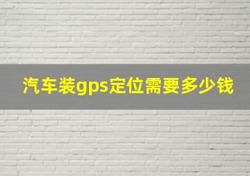 汽车装gps定位需要多少钱