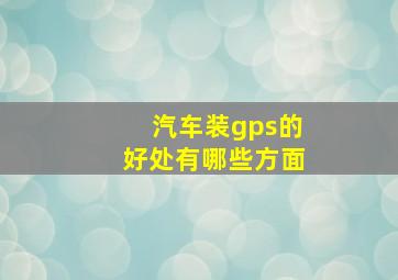 汽车装gps的好处有哪些方面