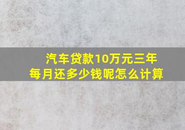 汽车贷款10万元三年每月还多少钱呢怎么计算