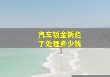 汽车钣金锈烂了处理多少钱