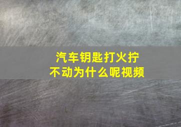 汽车钥匙打火拧不动为什么呢视频