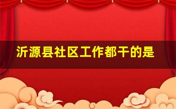 沂源县社区工作都干的是