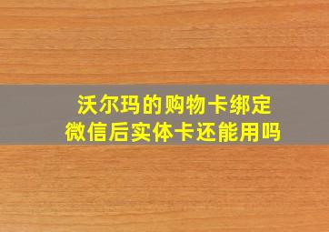 沃尔玛的购物卡绑定微信后实体卡还能用吗