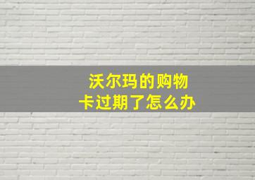 沃尔玛的购物卡过期了怎么办