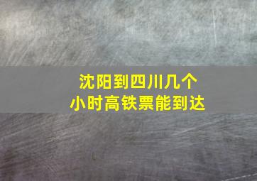 沈阳到四川几个小时高铁票能到达