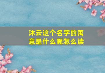 沐云这个名字的寓意是什么呢怎么读