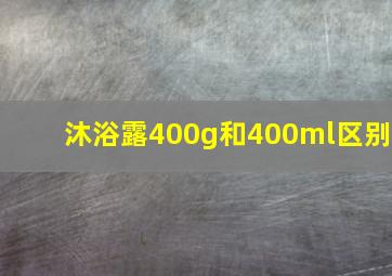 沐浴露400g和400ml区别