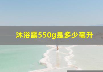 沐浴露550g是多少毫升