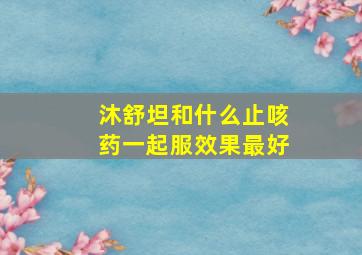 沐舒坦和什么止咳药一起服效果最好