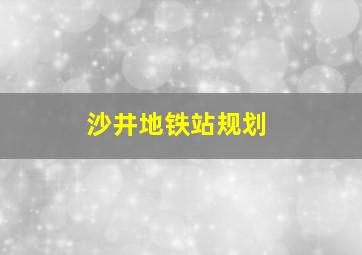 沙井地铁站规划