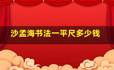 沙孟海书法一平尺多少钱