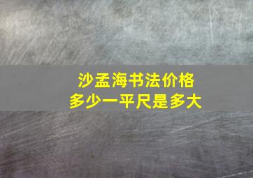 沙孟海书法价格多少一平尺是多大