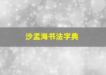 沙孟海书法字典