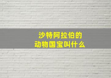 沙特阿拉伯的动物国宝叫什么