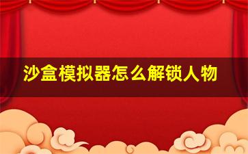 沙盒模拟器怎么解锁人物