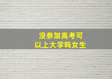 没参加高考可以上大学吗女生