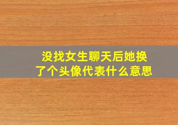 没找女生聊天后她换了个头像代表什么意思