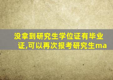 没拿到研究生学位证有毕业证,可以再次报考研究生ma