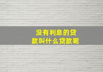 没有利息的贷款叫什么贷款呢