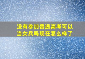 没有参加普通高考可以当女兵吗现在怎么样了