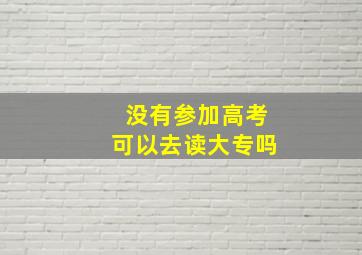 没有参加高考可以去读大专吗