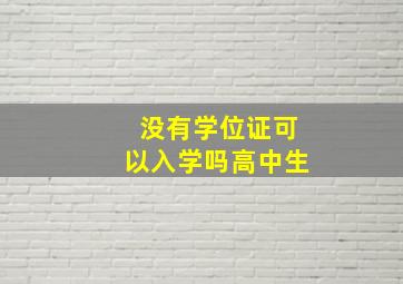 没有学位证可以入学吗高中生