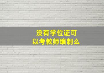 没有学位证可以考教师编制么