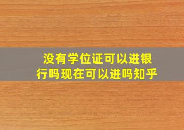 没有学位证可以进银行吗现在可以进吗知乎