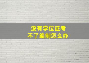 没有学位证考不了编制怎么办