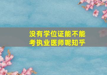 没有学位证能不能考执业医师呢知乎