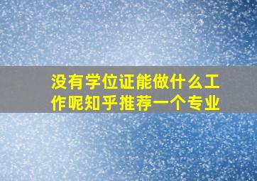 没有学位证能做什么工作呢知乎推荐一个专业