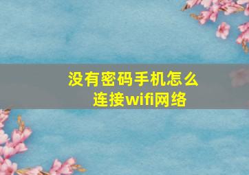 没有密码手机怎么连接wifi网络