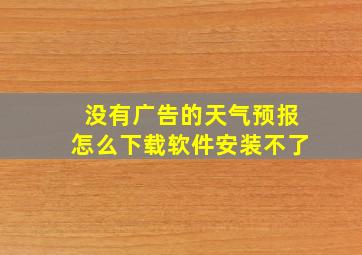 没有广告的天气预报怎么下载软件安装不了