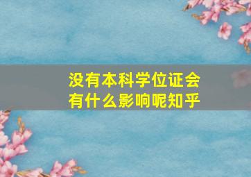 没有本科学位证会有什么影响呢知乎