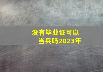 没有毕业证可以当兵吗2023年