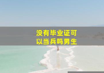 没有毕业证可以当兵吗男生