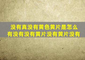 没有真没有黄色黄片是怎么有没有没有黄片没有黄片没有