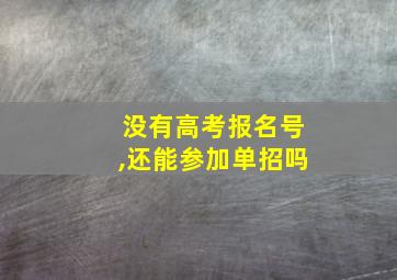 没有高考报名号,还能参加单招吗