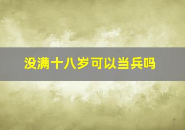 没满十八岁可以当兵吗