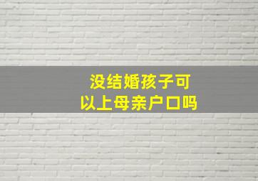 没结婚孩子可以上母亲户口吗