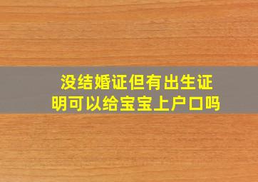 没结婚证但有出生证明可以给宝宝上户口吗