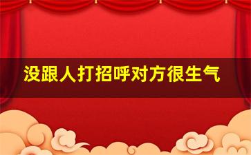 没跟人打招呼对方很生气