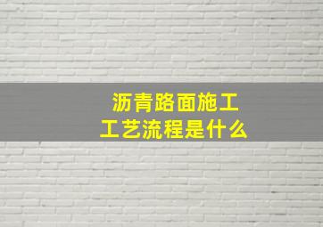 沥青路面施工工艺流程是什么