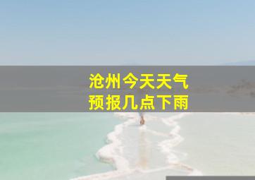 沧州今天天气预报几点下雨