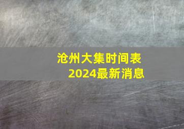 沧州大集时间表2024最新消息