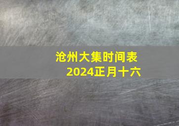 沧州大集时间表2024正月十六