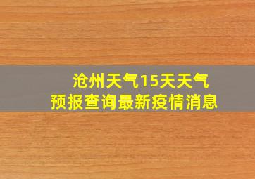 沧州天气15天天气预报查询最新疫情消息